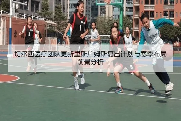 切尔西医疗团队更新里斯詹姆斯复出计划与赛季布局前景分析