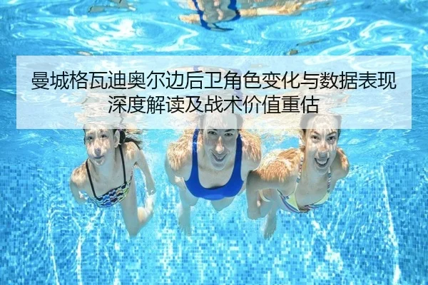曼城格瓦迪奥尔边后卫角色变化与数据表现深度解读及战术价值重估