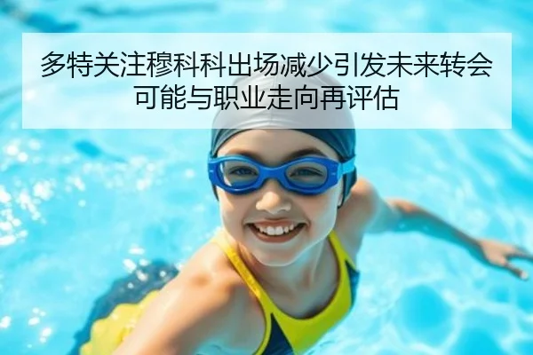 多特关注穆科科出场减少引发未来转会可能与职业走向再评估