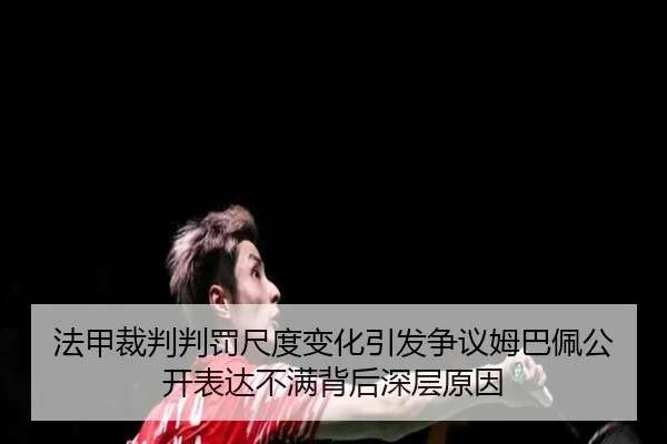 法甲裁判判罚尺度变化引发争议姆巴佩公开表达不满背后深层原因