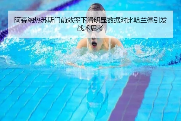 阿森纳热苏斯门前效率下滑明显数据对比哈兰德引发战术思考