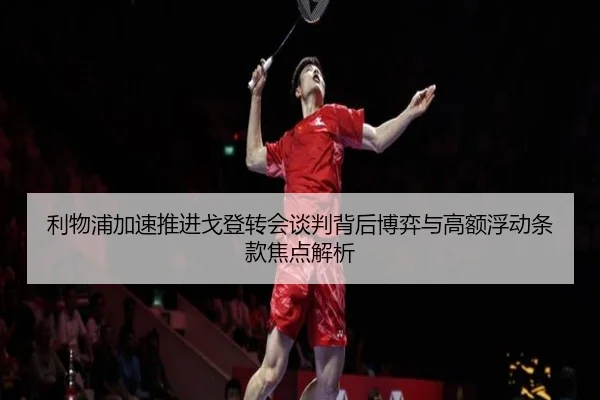 利物浦加速推进戈登转会谈判背后博弈与高额浮动条款焦点解析